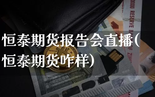 恒泰期货报告会直播(恒泰期货咋样)_https://www.qldgs.com_黄金期货_第1张
