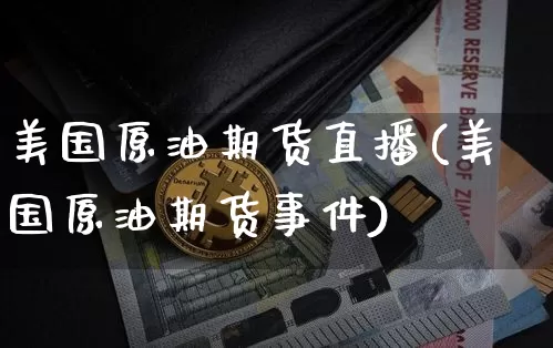 美国原油期货直播(美国原油期货事件)_https://www.qldgs.com_原油期货_第1张