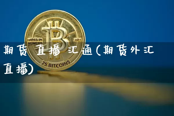期货 直播 汇通(期货外汇直播)_https://www.qldgs.com_恒指期货_第1张