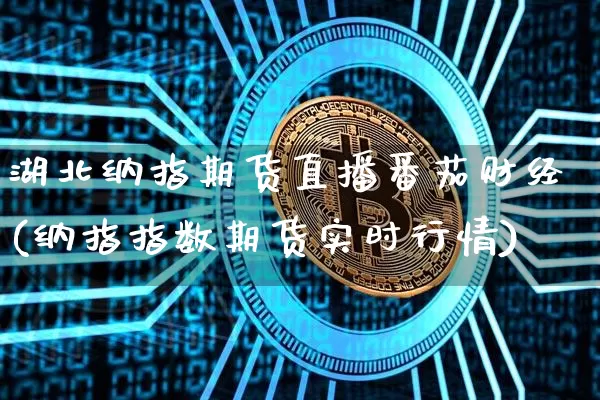 湖北纳指期货直播番茄财经(纳指指数期货实时行情)_https://www.qldgs.com_黄金期货_第1张