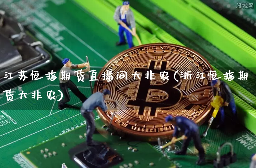 江苏恒指期货直播间大非农(浙江恒指期货大非农)_https://www.qldgs.com_国际期货_第1张