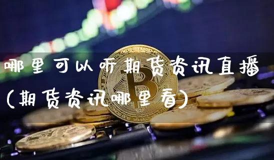 哪里可以听期货资讯直播(期货资讯哪里看)_https://www.qldgs.com_原油期货_第1张