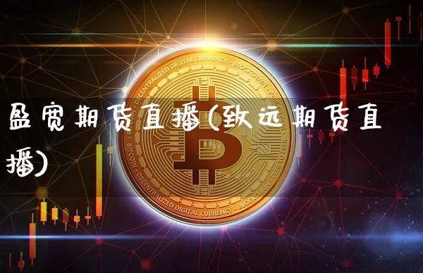 盈宽期货直播(致远期货直播)_https://www.qldgs.com_恒指期货_第1张