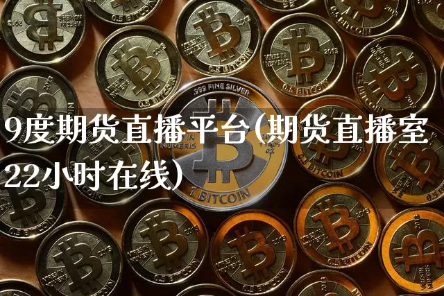 9度期货直播平台(期货直播室22小时在线)_https://www.qldgs.com_黄金期货_第1张