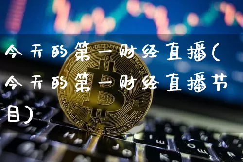 今天的第一财经直播(今天的第一财经直播节目)_https://www.qldgs.com_期货_第1张
