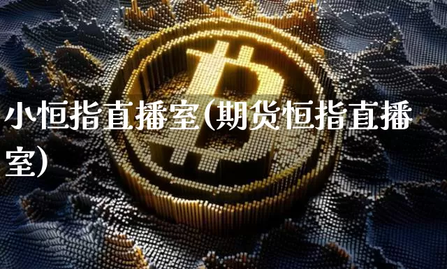 小恒指直播室(期货恒指直播室)_https://www.qldgs.com_国际期货_第1张