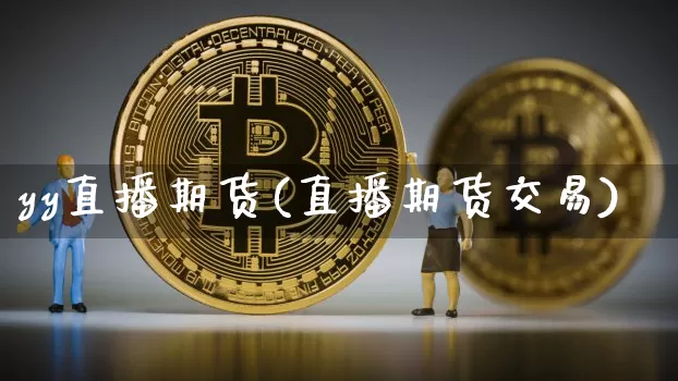 yy直播期货(直播期货交易)_https://www.qldgs.com_内盘期货_第1张
