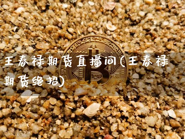 王春禄期货直播间(王春禄期货绝招)_https://www.qldgs.com_恒指期货_第1张