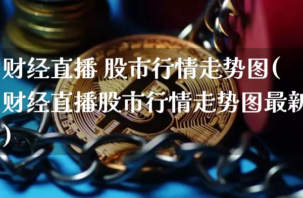 财经直播 股市行情走势图(财经直播股市行情走势图最新)_https://www.qldgs.com_恒指期货_第1张