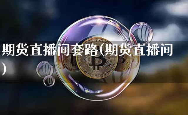 期货直播间套路(期货直播间)_https://www.qldgs.com_期货_第1张