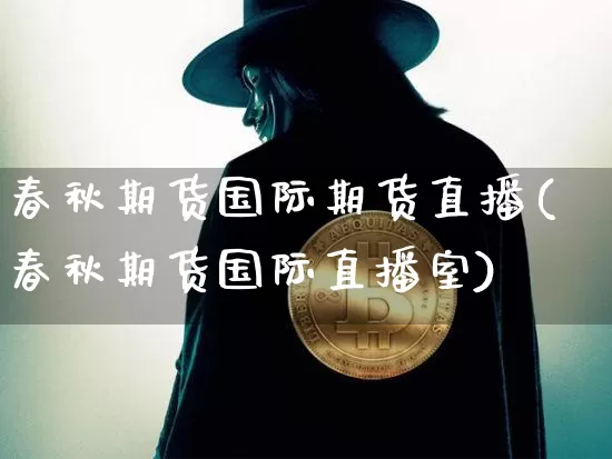 春秋期货国际期货直播(春秋期货国际直播室)_https://www.qldgs.com_期货_第1张