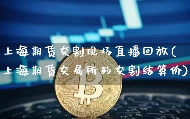 上海期货交割现场直播回放(上海期货交易所的交割结算价)_https://www.qldgs.com_黄金期货_第1张