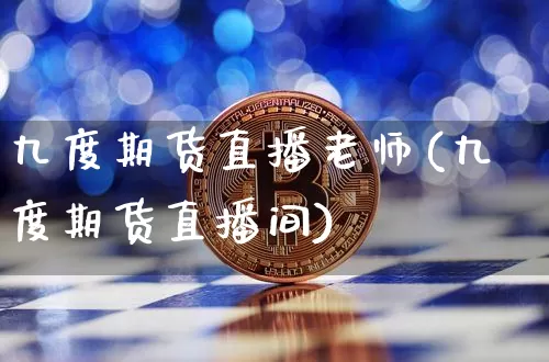 九度期货直播老师(九度期货直播间)_https://www.qldgs.com_恒指期货_第1张