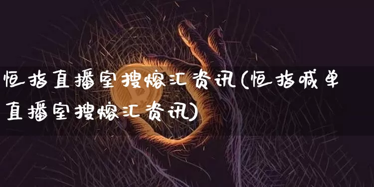 恒指直播室搜熔汇资讯(恒指喊单直播室搜熔汇资讯)_https://www.qldgs.com_黄金期货_第1张