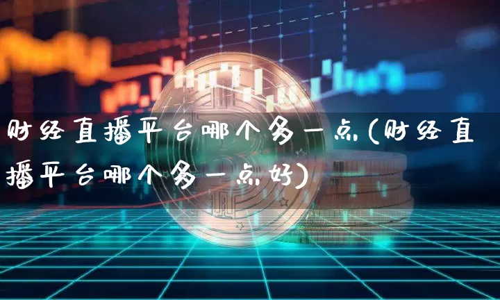 财经直播平台哪个多一点(财经直播平台哪个多一点好)_https://www.qldgs.com_原油期货_第1张