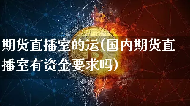 期货直播室的运(国内期货直播室有资金要求吗)_https://www.qldgs.com_恒指期货_第1张