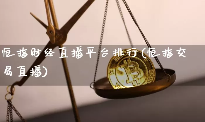 恒指财经直播平台排行(恒指交易直播)_https://www.qldgs.com_国际期货_第1张