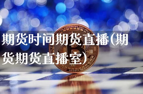 期货时间期货直播(期货期货直播室)_https://www.qldgs.com_期货_第1张