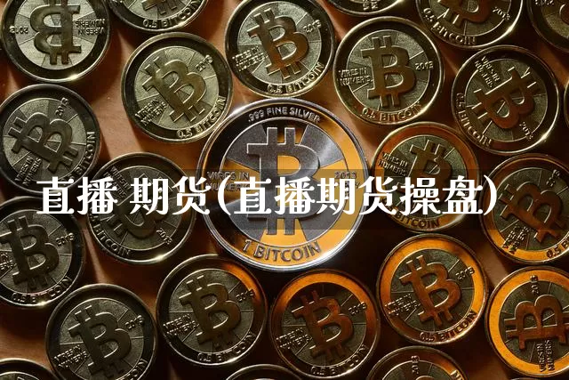 直播 期货(直播期货操盘)_https://www.qldgs.com_期货_第1张