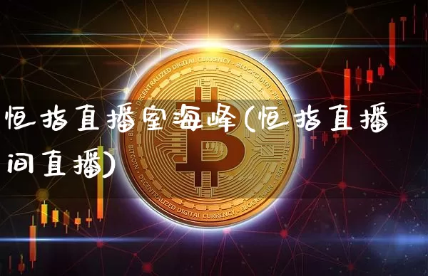 恒指直播室海峰(恒指直播间直播)_https://www.qldgs.com_黄金期货_第1张