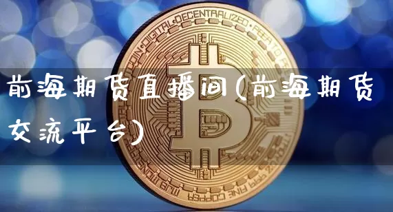 前海期货直播间(前海期货交流平台)_https://www.qldgs.com_原油期货_第1张