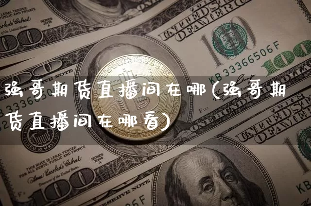 强哥期货直播间在哪(强哥期货直播间在哪看)_https://www.qldgs.com_原油期货_第1张