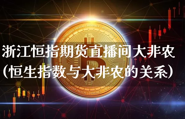 浙江恒指期货直播间大非农(恒生指数与大非农的关系)_https://www.qldgs.com_期货_第1张