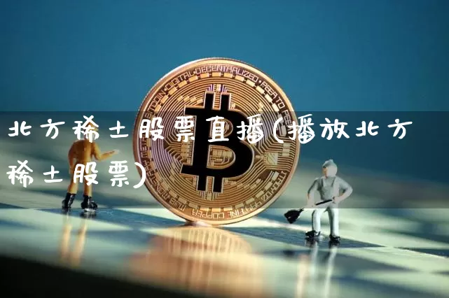 北方稀土股票直播(播放北方稀土股票)_https://www.qldgs.com_国际期货_第1张