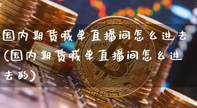 国内期货喊单直播间怎么进去(国内期货喊单直播间怎么进去的)_https://www.qldgs.com_内盘期货_第1张