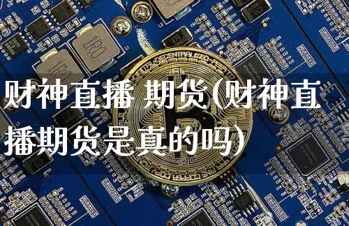 财神直播 期货(财神直播期货是真的吗)_https://www.qldgs.com_期货_第1张