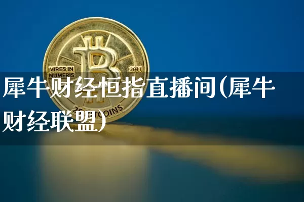 犀牛财经恒指直播间(犀牛财经联盟)_https://www.qldgs.com_原油期货_第1张