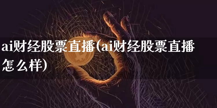 ai财经股票直播(ai财经股票直播怎么样)_https://www.qldgs.com_期货_第1张