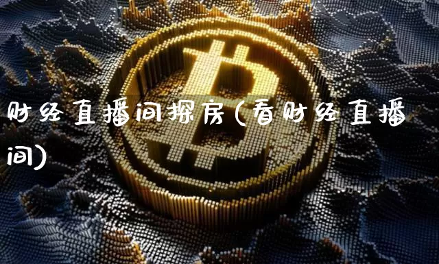 财经直播间探房(看财经直播间)_https://www.qldgs.com_原油期货_第1张