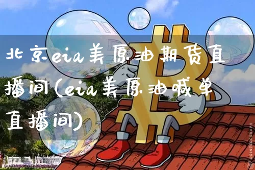 北京eia美原油期货直播间(eia美原油喊单直播间)_https://www.qldgs.com_恒指期货_第1张