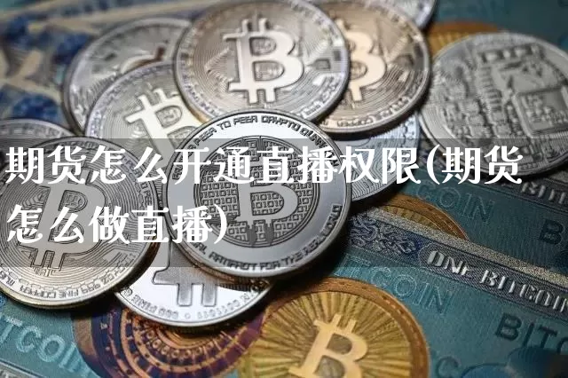 期货怎么开通直播权限(期货怎么做直播)_https://www.qldgs.com_恒指期货_第1张