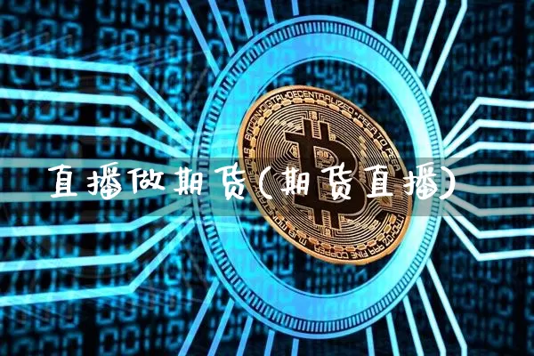 直播做期货(期货直播)_https://www.qldgs.com_国际期货_第1张