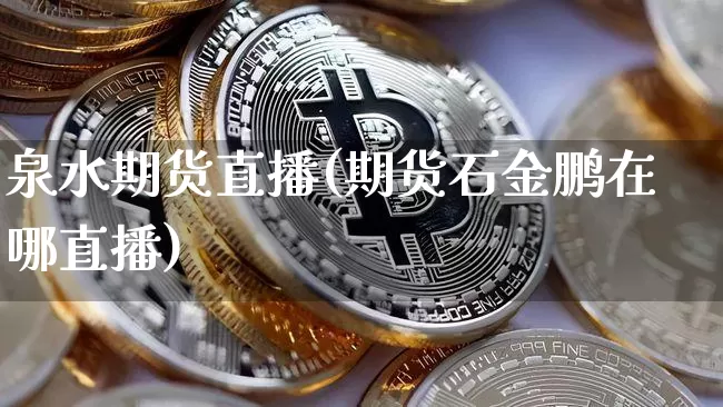 泉水期货直播(期货石金鹏在哪直播)_https://www.qldgs.com_黄金期货_第1张
