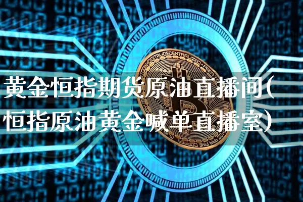 黄金恒指期货原油直播间(恒指原油黄金喊单直播室)_https://www.qldgs.com_原油期货_第1张