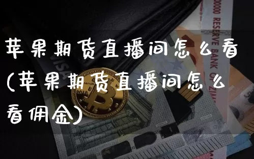 苹果期货直播间怎么看(苹果期货直播间怎么看佣金)_https://www.qldgs.com_恒指期货_第1张