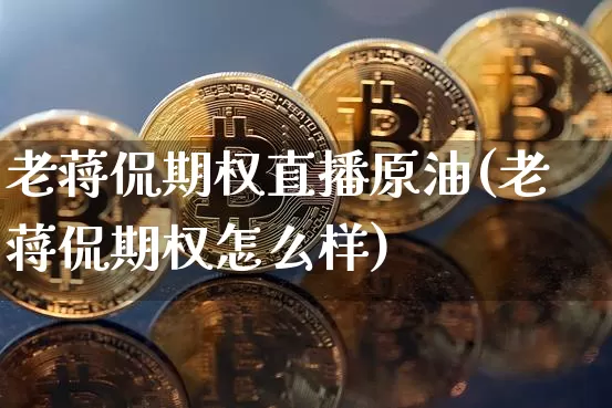 老蒋侃期权直播原油(老蒋侃期权怎么样)_https://www.qldgs.com_恒指期货_第1张