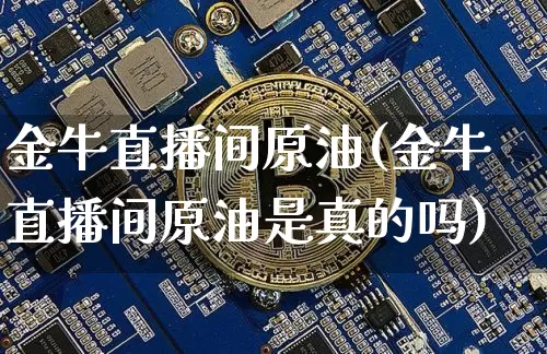 金牛直播间原油(金牛直播间原油是真的吗)_https://www.qldgs.com_恒指期货_第1张