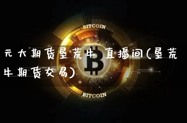 元大期货垦荒牛 直播间(垦荒牛期货交易)_https://www.qldgs.com_黄金期货_第1张