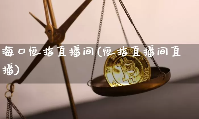 海口恒指直播间(恒指直播间直播)_https://www.qldgs.com_黄金期货_第1张