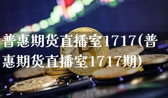 普惠期货直播室1717(普惠期货直播室1717期)_https://www.qldgs.com_原油期货_第1张