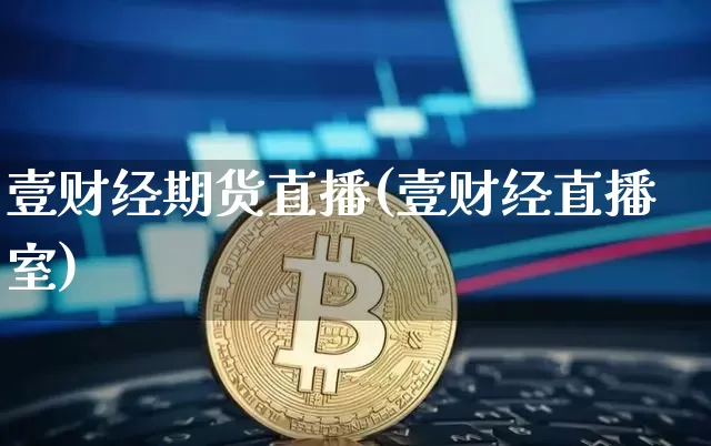 壹财经期货直播(壹财经直播室)_https://www.qldgs.com_原油期货_第1张