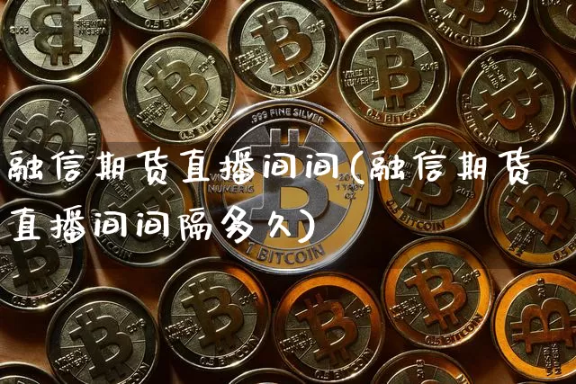融信期货直播间间(融信期货直播间间隔多久)_https://www.qldgs.com_原油期货_第1张