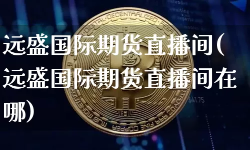 远盛国际期货直播间(远盛国际期货直播间在哪)_https://www.qldgs.com_期货_第1张