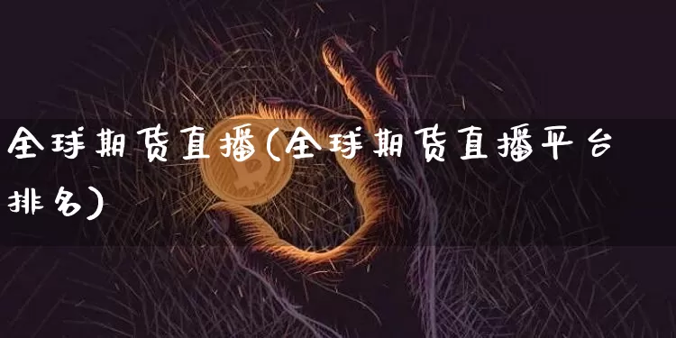 全球期货直播(全球期货直播平台排名)_https://www.qldgs.com_内盘期货_第1张