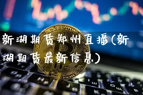新湖期货郑州直播(新湖期货最新信息)_https://www.qldgs.com_恒指期货_第1张