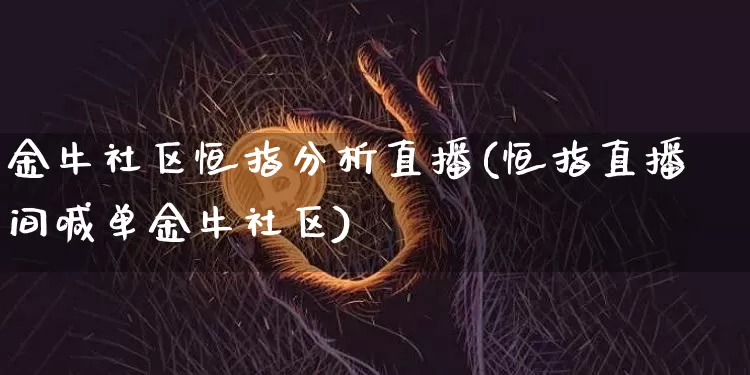 金牛社区恒指分析直播(恒指直播间喊单金牛社区)_https://www.qldgs.com_期货_第1张